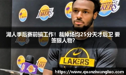 湖人季后赛前搞工作！裁掉场均25分天才后卫 要签狠人物？