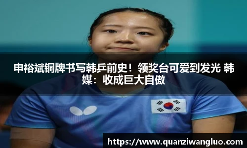 申裕斌铜牌书写韩乒前史！领奖台可爱到发光 韩媒：收成巨大自傲